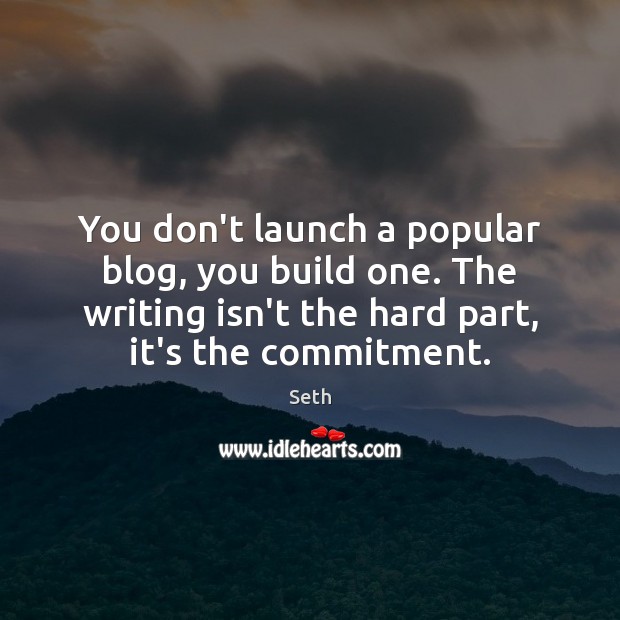 You don’t launch a popular blog, you build one. The writing isn’t Seth Picture Quote