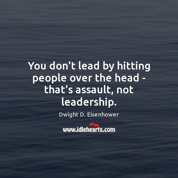 You don’t lead by hitting people over the head – that’s assault, not leadership. Image
