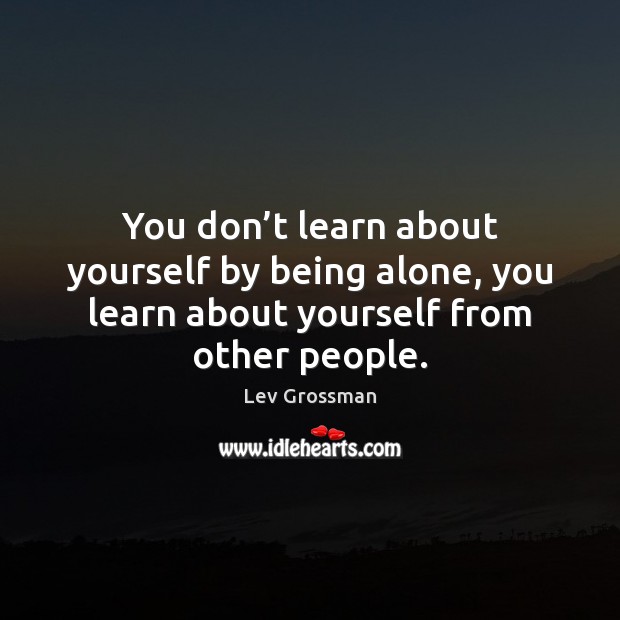 You don’t learn about yourself by being alone, you learn about Image