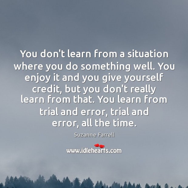 You don’t learn from a situation where you do something well. You Suzanne Farrell Picture Quote