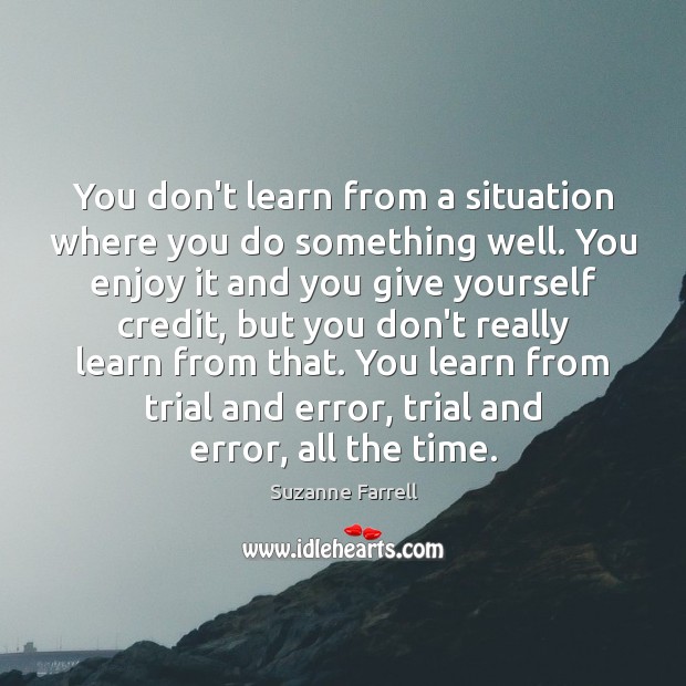 You don’t learn from a situation where you do something well. You Suzanne Farrell Picture Quote