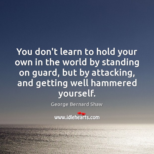 You don’t learn to hold your own in the world by standing George Bernard Shaw Picture Quote