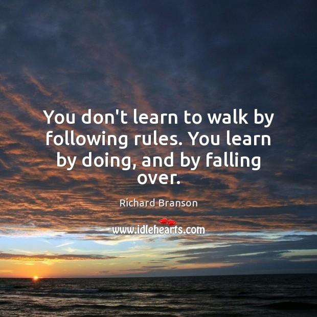 You don’t learn to walk by following rules. You learn by doing, and by falling over. Image