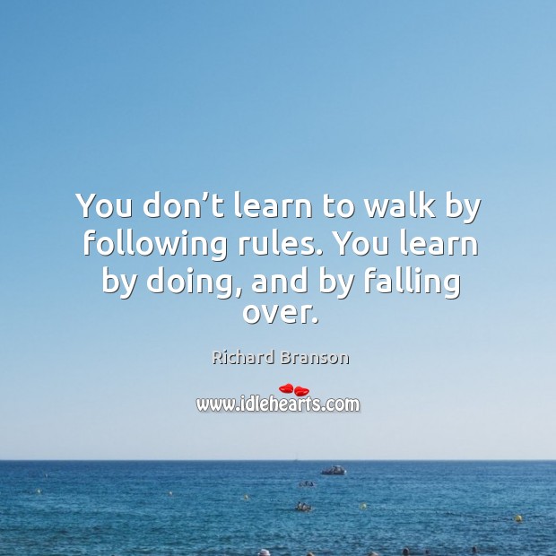 You don’t learn to walk by following rules. You learn by doing, and by falling over. Richard Branson Picture Quote