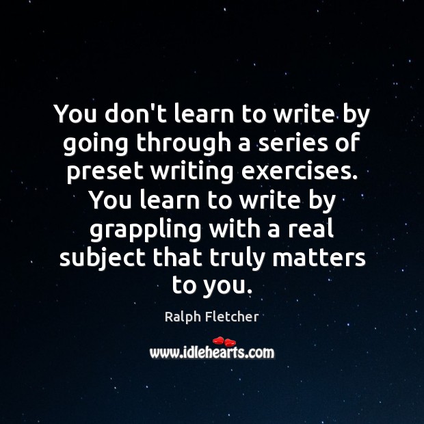 You don’t learn to write by going through a series of preset Ralph Fletcher Picture Quote