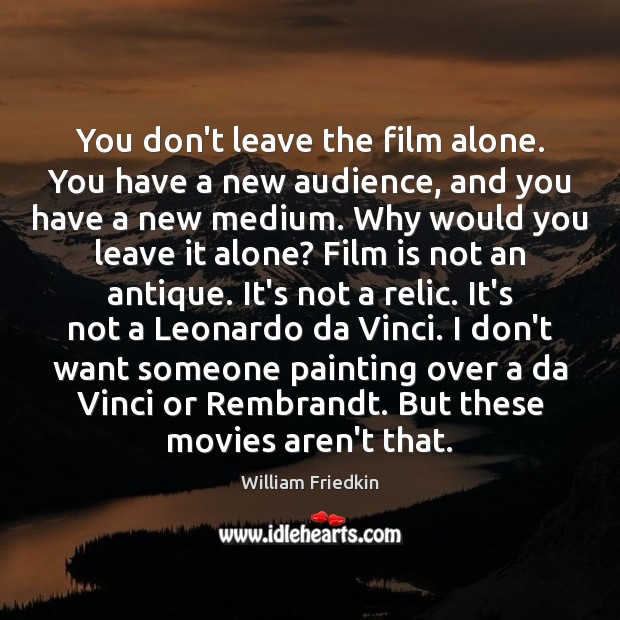 You don’t leave the film alone. You have a new audience, and William Friedkin Picture Quote