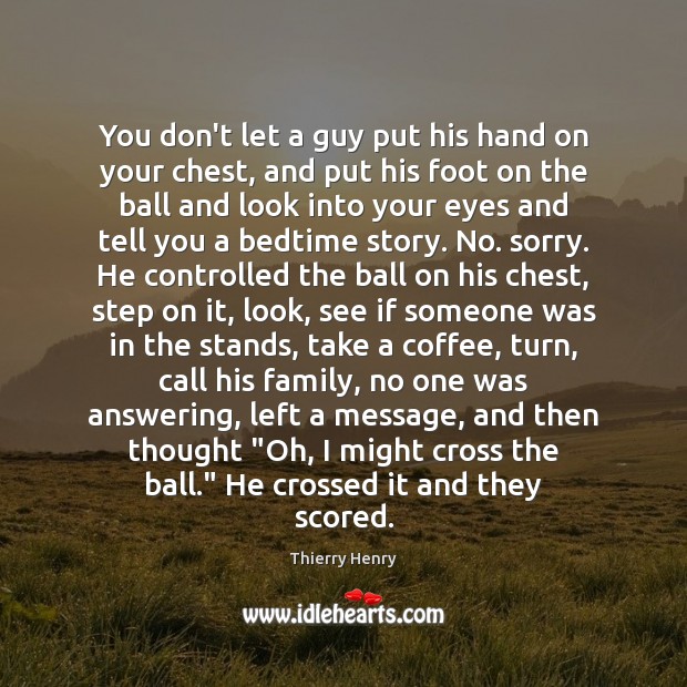 You don’t let a guy put his hand on your chest, and Thierry Henry Picture Quote