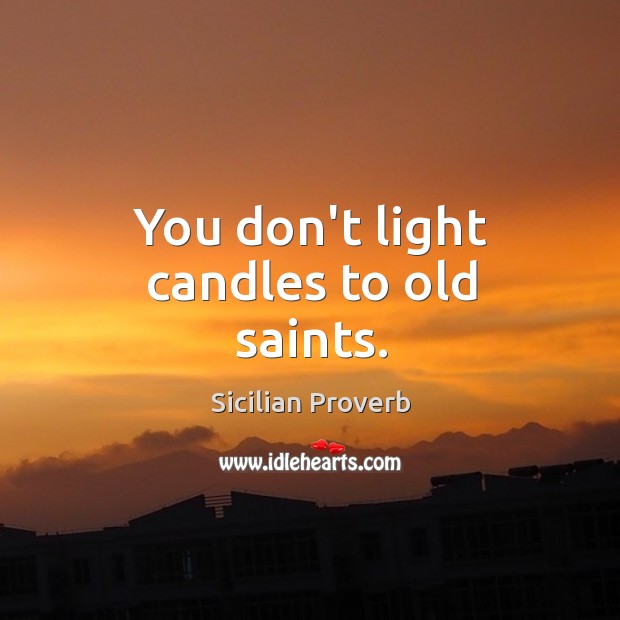 You don’t light candles to old saints. Sicilian Proverbs Image