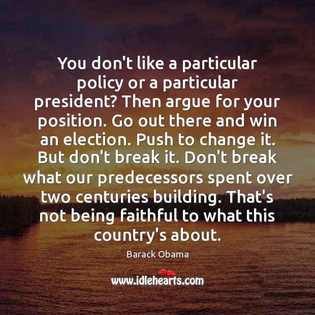 You don’t like a particular policy or a particular president? Then argue 
