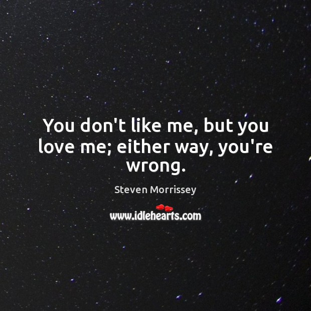 You don’t like me, but you love me; either way, you’re wrong. Steven Morrissey Picture Quote