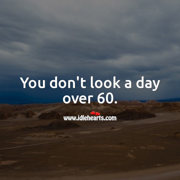 You don’t look a day over 60. Image