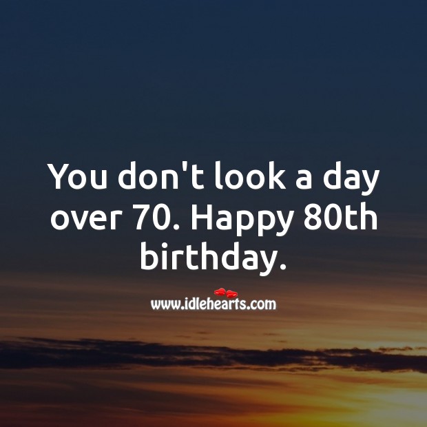 You don’t look a day over 70. Happy 80th birthday. 80th Birthday Messages Image