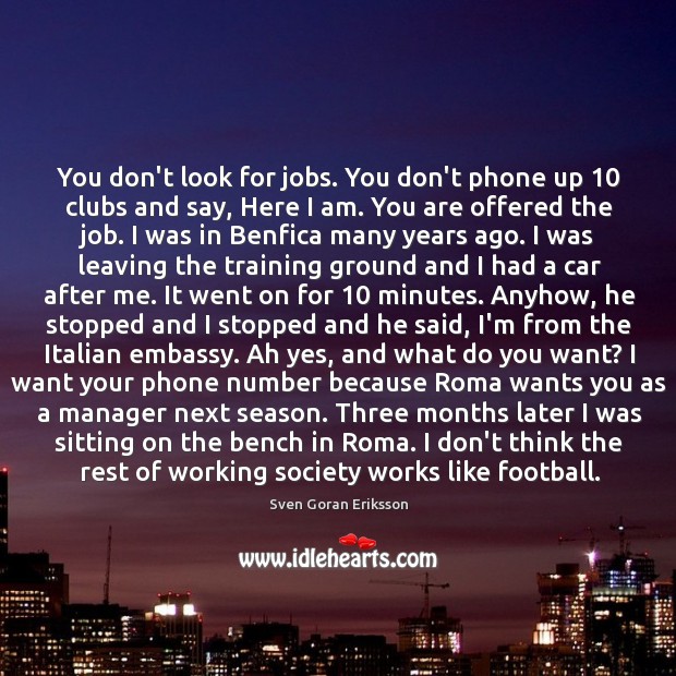 You don’t look for jobs. You don’t phone up 10 clubs and say, Image