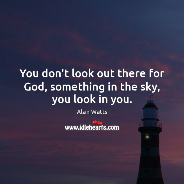 You don’t look out there for God, something in the sky, you look in you. Alan Watts Picture Quote