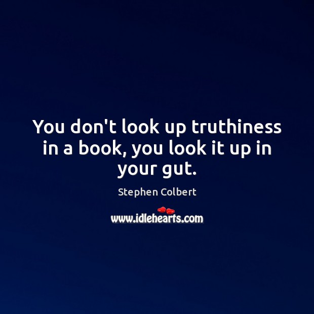 You don’t look up truthiness in a book, you look it up in your gut. Stephen Colbert Picture Quote