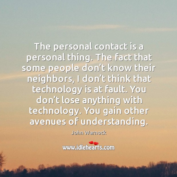 You don’t lose anything with technology. You gain other avenues of understanding. John Warnock Picture Quote