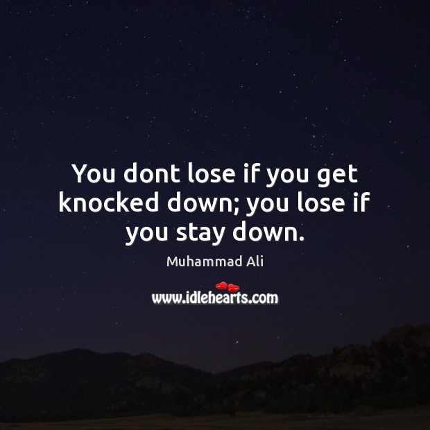 You dont lose if you get knocked down; you lose if you stay down. Muhammad Ali Picture Quote