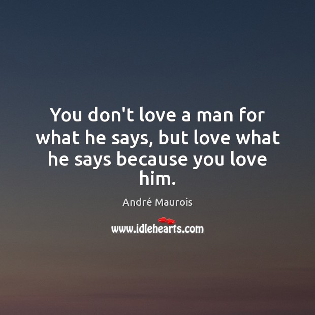 You don’t love a man for what he says, but love what he says because you love him. André Maurois Picture Quote