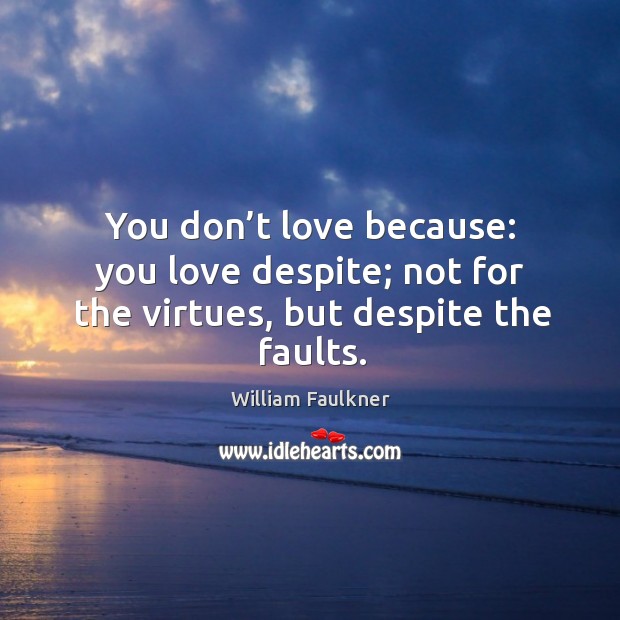 You don’t love because: you love despite; not for the virtues, but despite the faults. Image