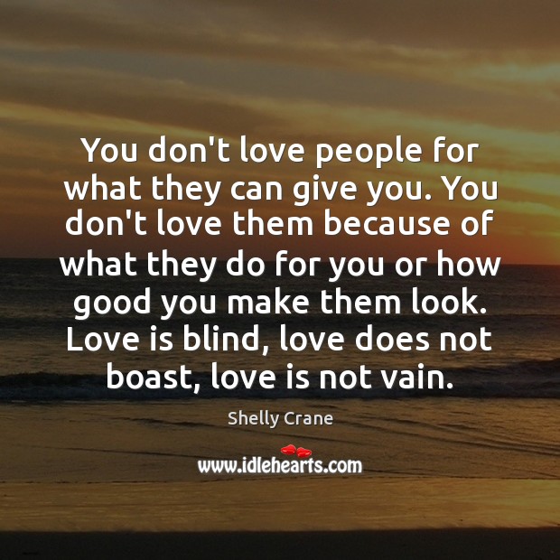 You don’t love people for what they can give you. You don’t Shelly Crane Picture Quote