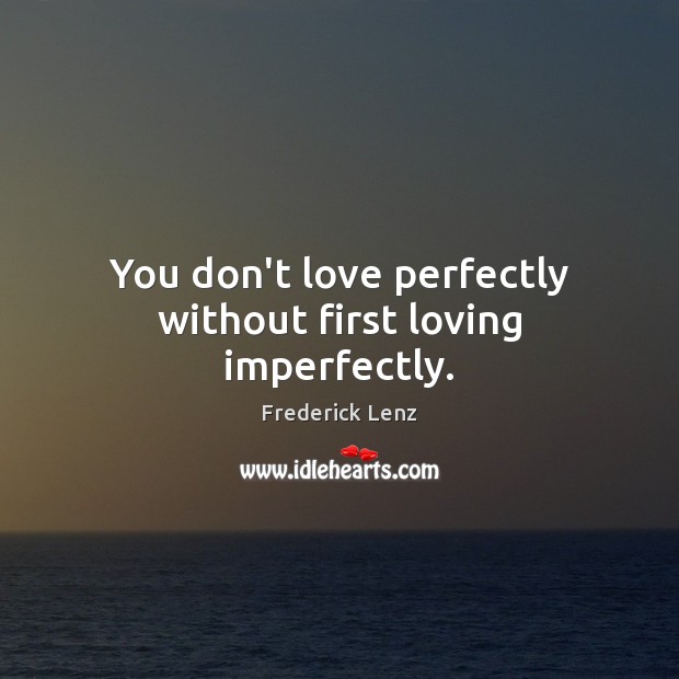 You don’t love perfectly without first loving imperfectly. Image