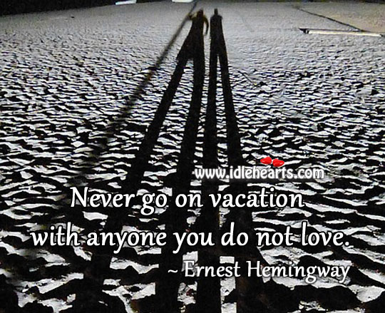 Never go on vacation with anyone you do not love. Ernest Hemingway Picture Quote