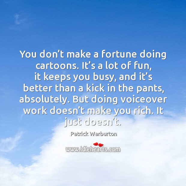 You don’t make a fortune doing cartoons. It’s a lot of fun, it keeps you busy Patrick Warburton Picture Quote