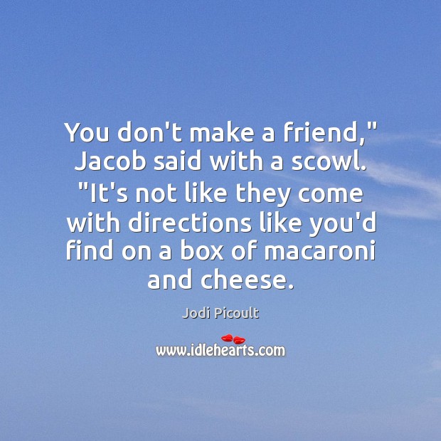 You don’t make a friend,” Jacob said with a scowl. “It’s not Jodi Picoult Picture Quote