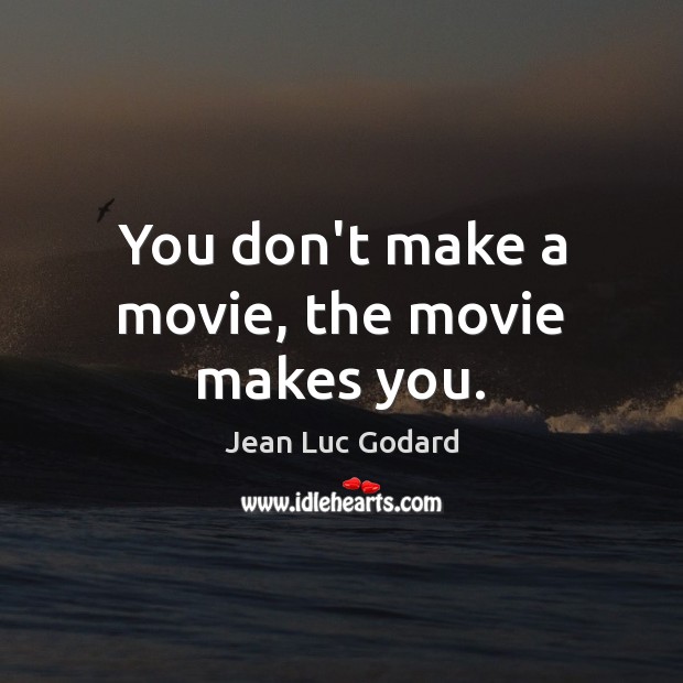 You don’t make a movie, the movie makes you. Jean Luc Godard Picture Quote