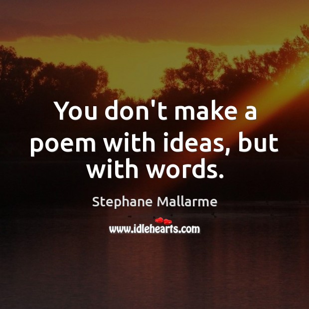 You don’t make a poem with ideas, but with words. Image