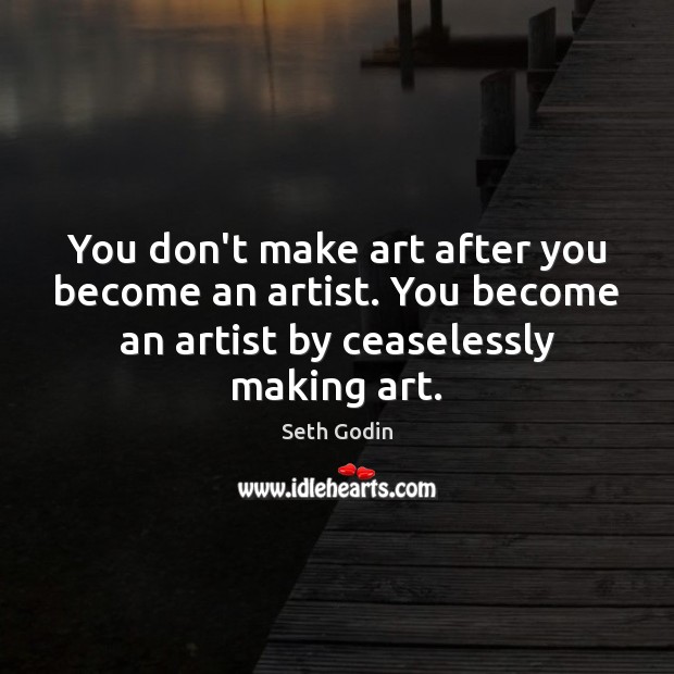 You don’t make art after you become an artist. You become an Seth Godin Picture Quote