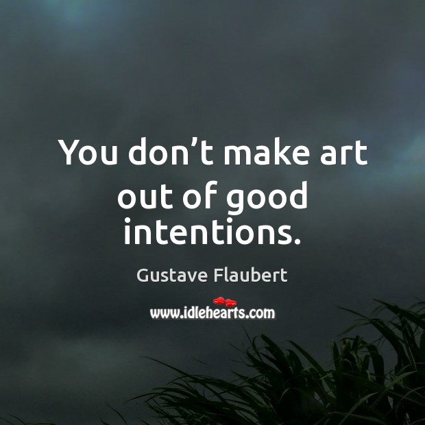 You don’t make art out of good intentions. Image