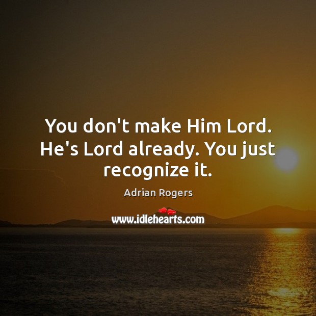 You don’t make Him Lord. He’s Lord already. You just recognize it. Image