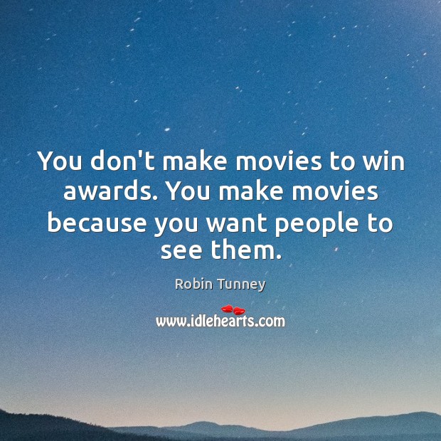 You don’t make movies to win awards. You make movies because you want people to see them. Robin Tunney Picture Quote