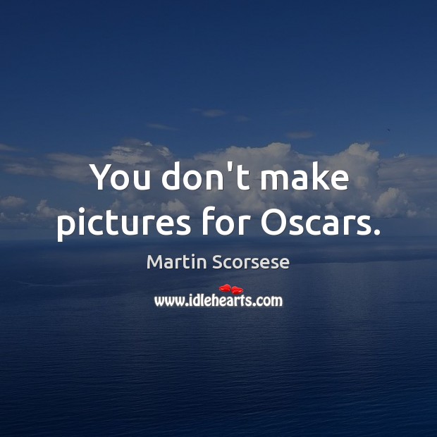 You don’t make pictures for Oscars. Image