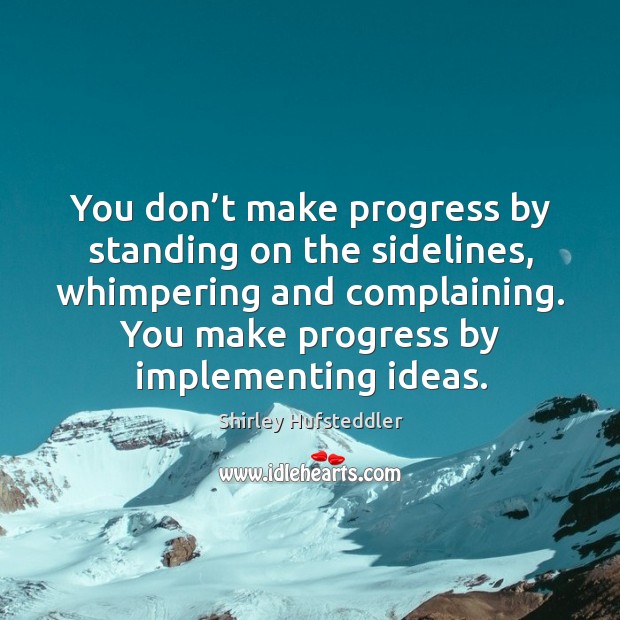 You don’t make progress by standing on the sidelines, whimpering and complaining. Progress Quotes Image