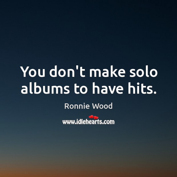 You don’t make solo albums to have hits. Ronnie Wood Picture Quote