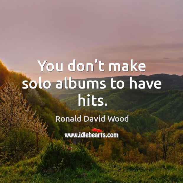You don’t make solo albums to have hits. Ronald David Wood Picture Quote