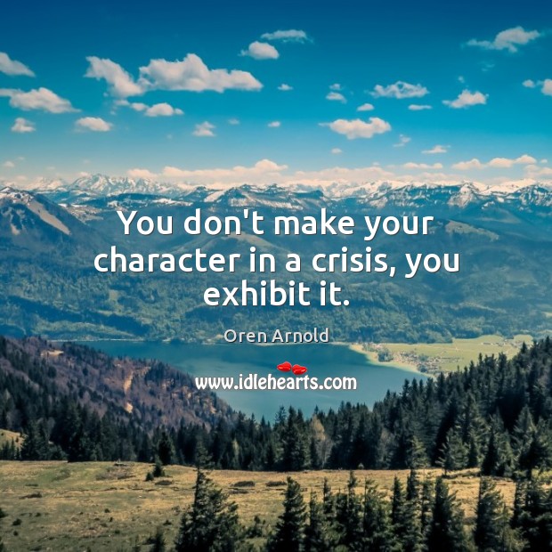 You don’t make your character in a crisis, you exhibit it. Image