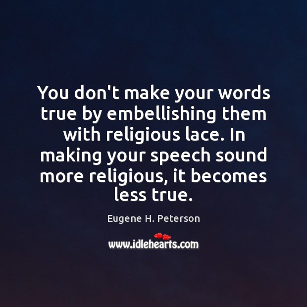 You don’t make your words true by embellishing them with religious lace. Eugene H. Peterson Picture Quote