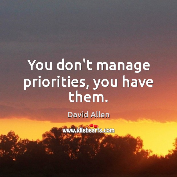 You don’t manage priorities, you have them. David Allen Picture Quote