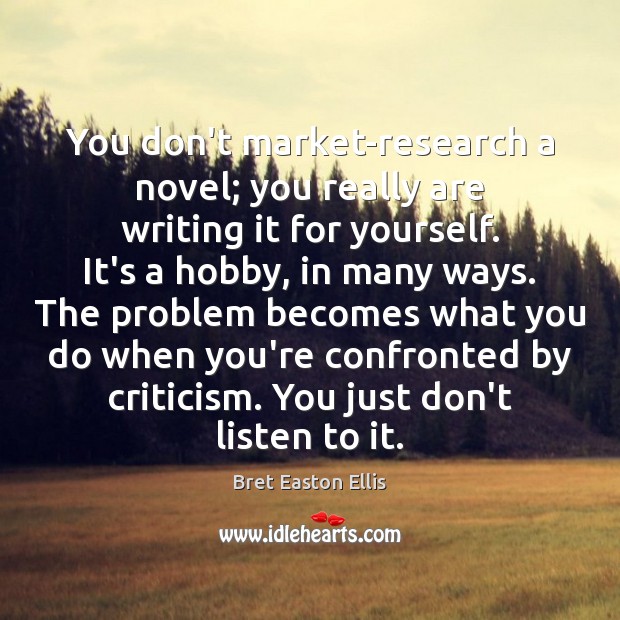 You don’t market-research a novel; you really are writing it for yourself. Image