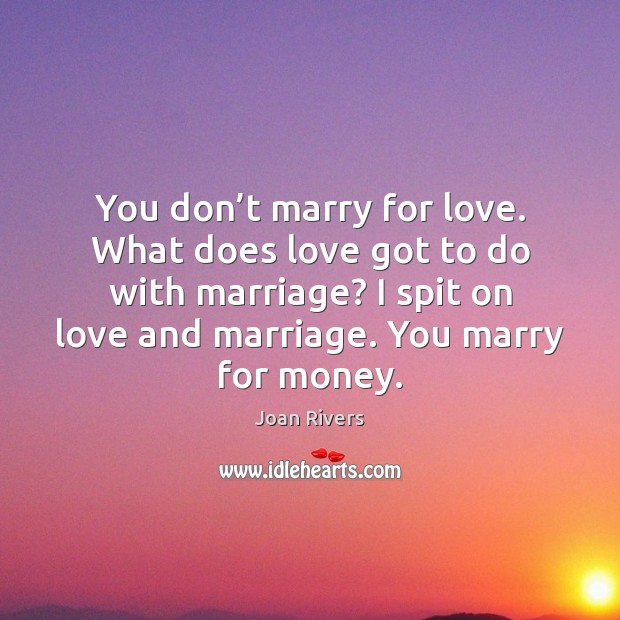 You don’t marry for love. What does love got to do Joan Rivers Picture Quote