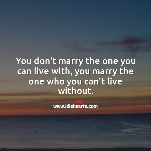 You don’t marry the one you can live with, you marry the one who you can’t without. Marriage Quotes Image