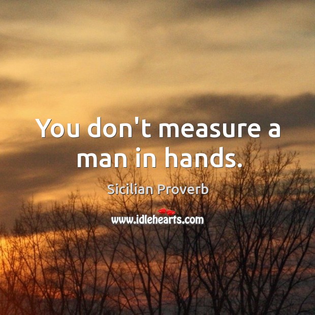 You don’t measure a man in hands. Sicilian Proverbs Image