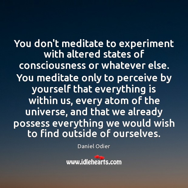 You don’t meditate to experiment with altered states of consciousness or whatever Image