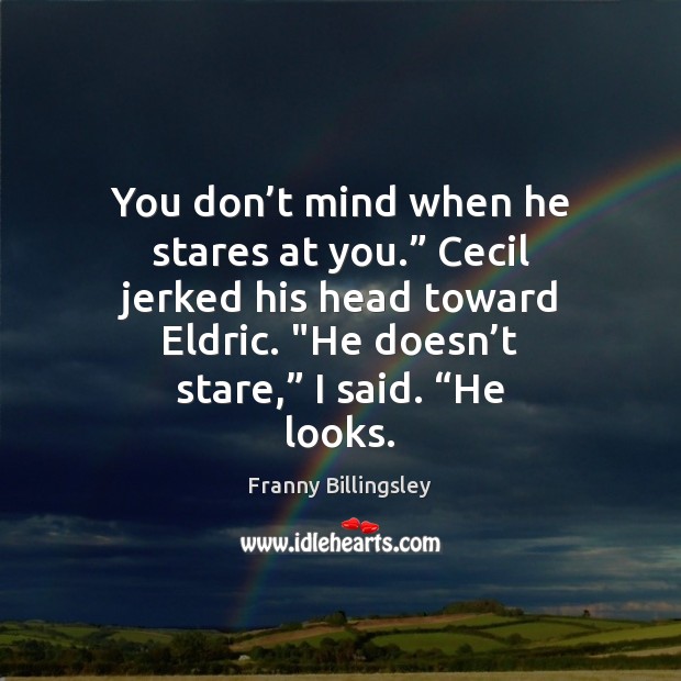 You don’t mind when he stares at you.” Cecil jerked his Franny Billingsley Picture Quote