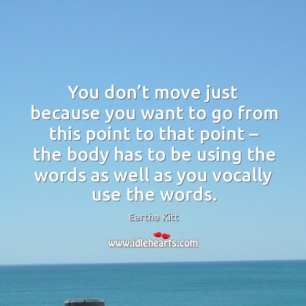 You don’t move just because you want to go from this point to that point – the body Eartha Kitt Picture Quote