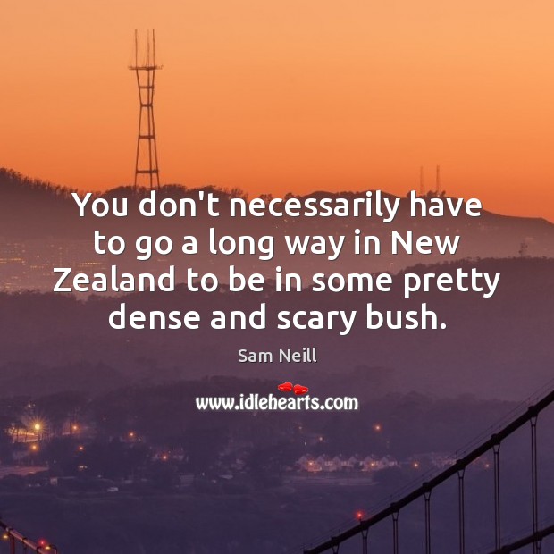 You don’t necessarily have to go a long way in New Zealand Sam Neill Picture Quote