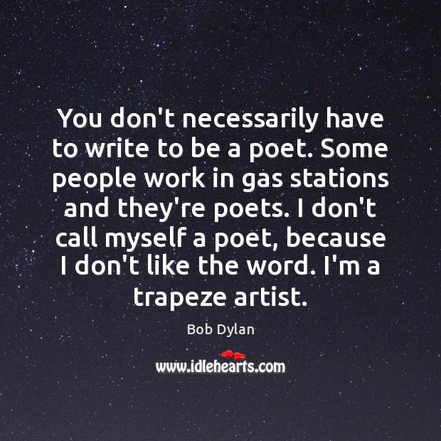 You don’t necessarily have to write to be a poet. Some people Bob Dylan Picture Quote